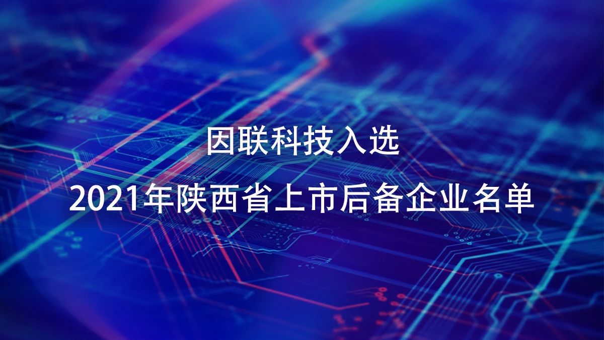 喜訊！因聯(lián)科技進(jìn)入2021年陜西省上市后備企業(yè)名單